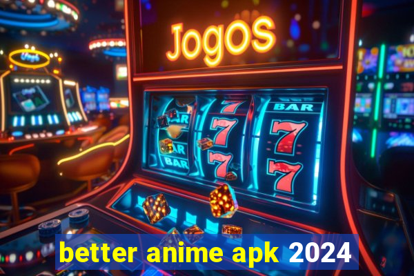 better anime apk 2024