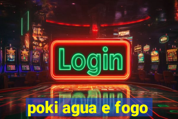 poki agua e fogo