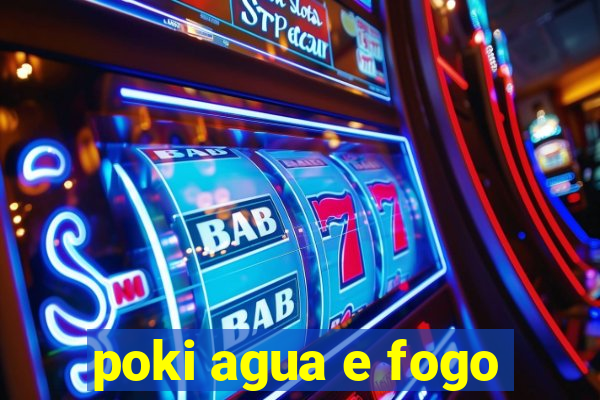 poki agua e fogo