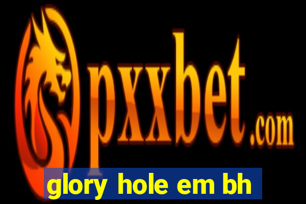 glory hole em bh