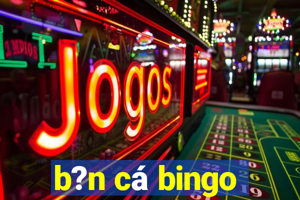 b?n cá bingo