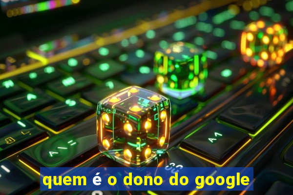 quem é o dono do google