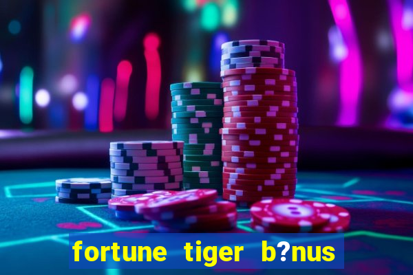 fortune tiger b?nus de cadastro