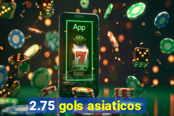 2.75 gols asiaticos