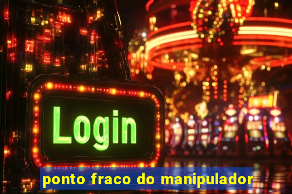 ponto fraco do manipulador