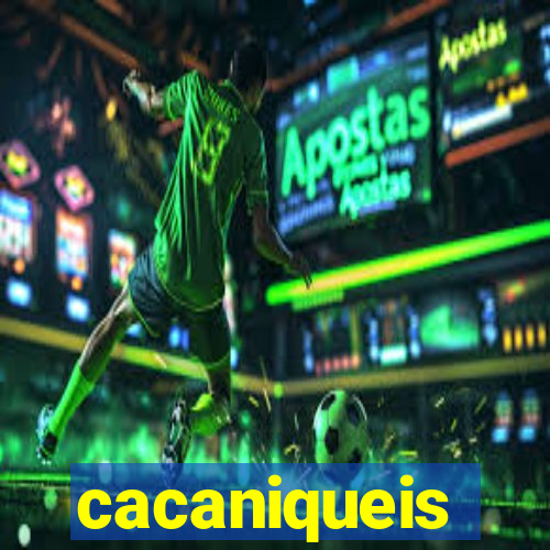 cacaniqueis