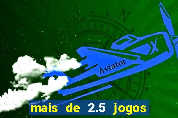 mais de 2.5 jogos de hoje