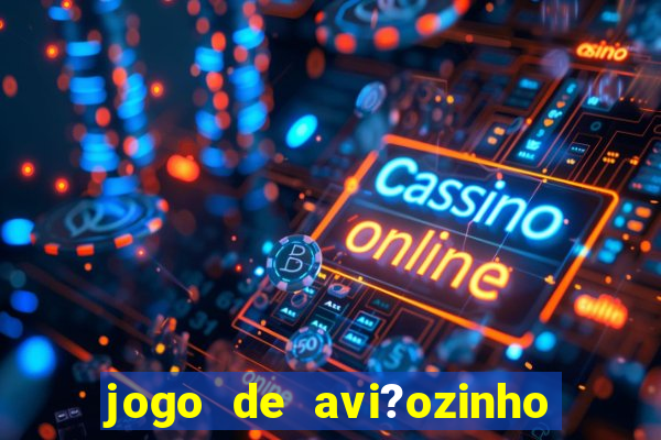 jogo de avi?ozinho que ganha dinheiro