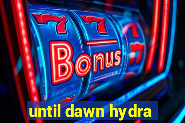 until dawn hydra