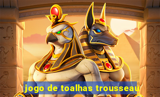 jogo de toalhas trousseau