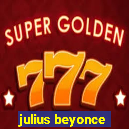 julius beyonce