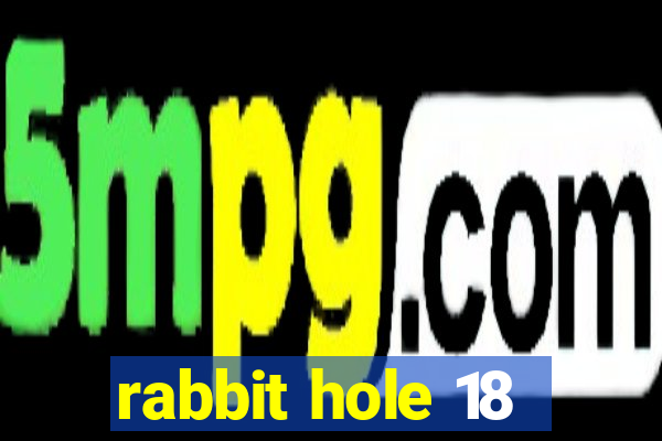 rabbit hole 18