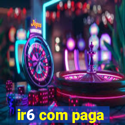 ir6 com paga