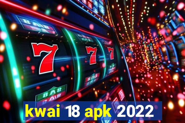 kwai 18 apk 2022