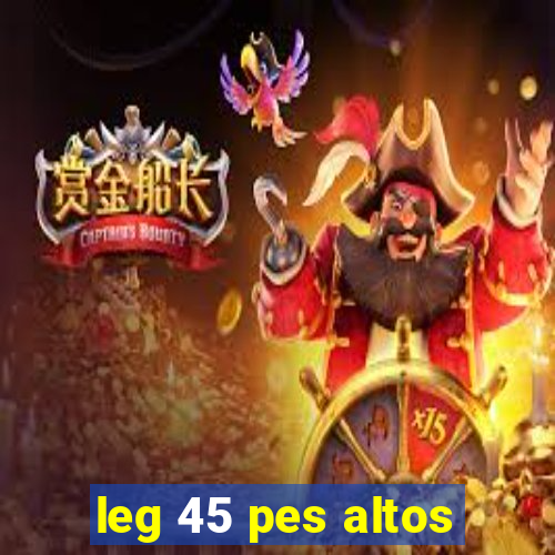 leg 45 pes altos