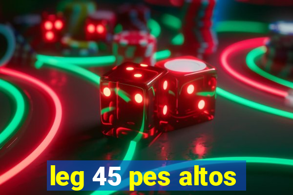 leg 45 pes altos