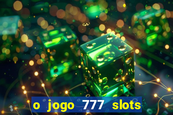 o jogo 777 slots paga mesmo