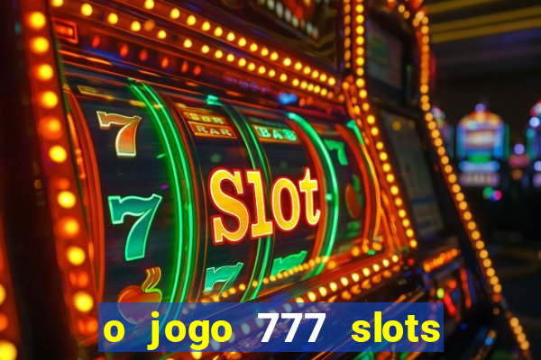 o jogo 777 slots paga mesmo