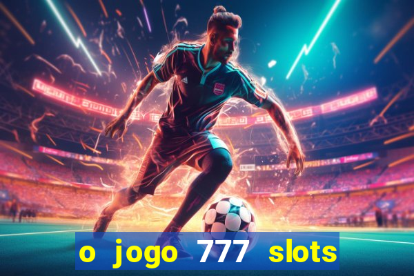 o jogo 777 slots paga mesmo