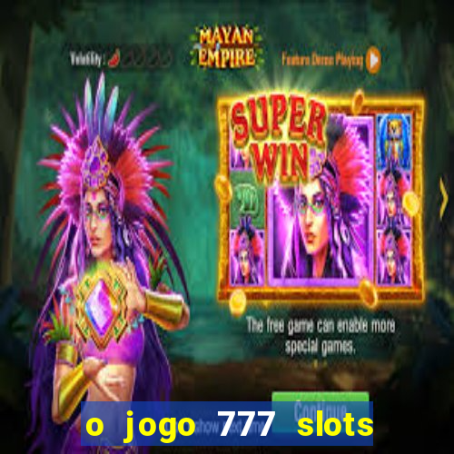 o jogo 777 slots paga mesmo