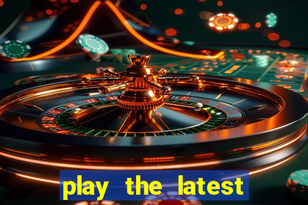 play the latest casino games and win big