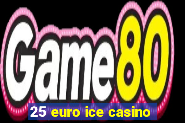 25 euro ice casino