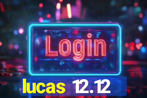 lucas 12.12