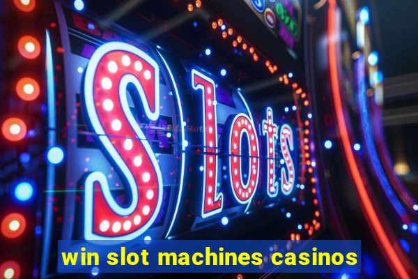 win slot machines casinos