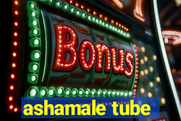 ashamale tube