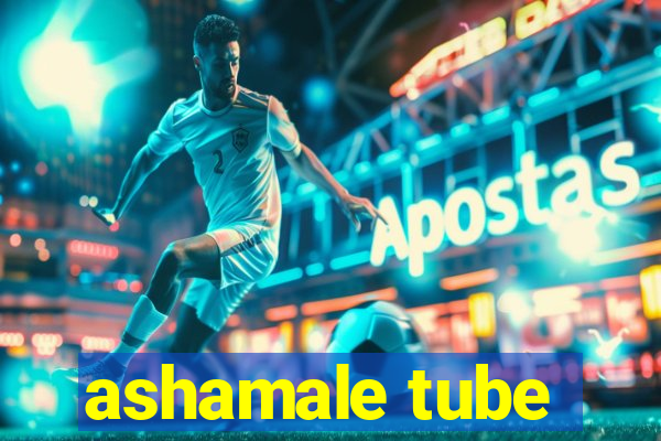 ashamale tube