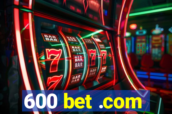 600 bet .com