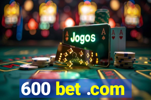 600 bet .com