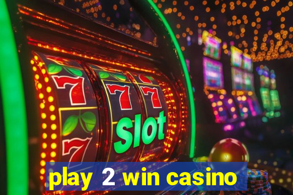 play 2 win casino