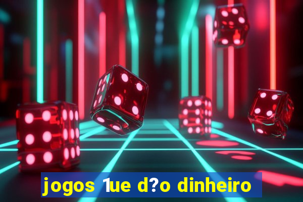 jogos 1ue d?o dinheiro