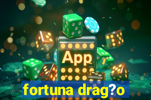 fortuna drag?o