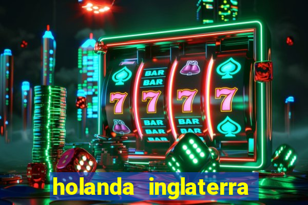 holanda inglaterra onde assistir