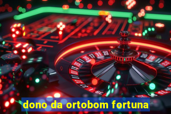 dono da ortobom fortuna