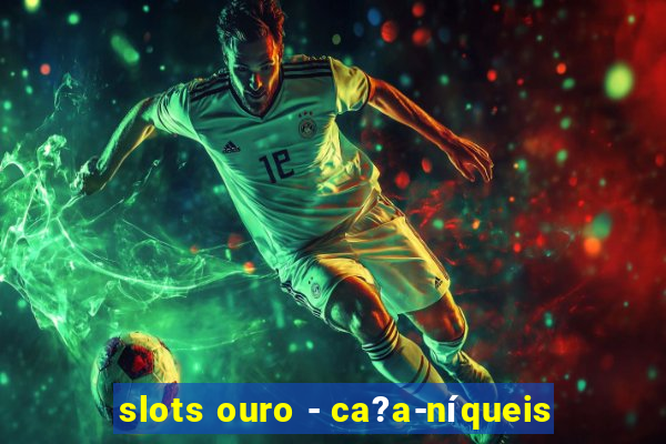 slots ouro - ca?a-níqueis