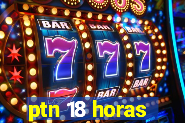 ptn 18 horas