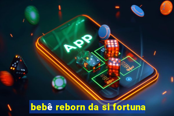 bebê reborn da si fortuna