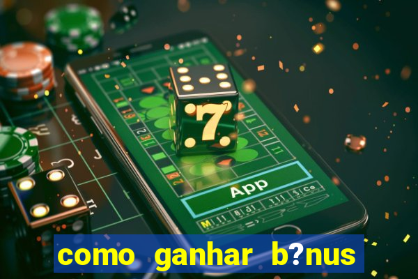 como ganhar b?nus na estrela bet