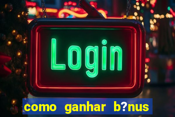 como ganhar b?nus na estrela bet