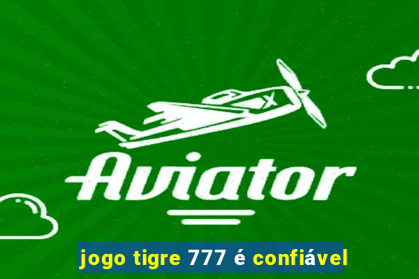 jogo tigre 777 é confiável