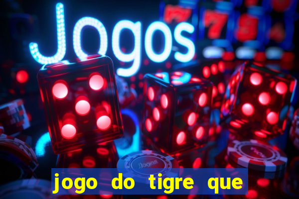 jogo do tigre que ganha dinheiro