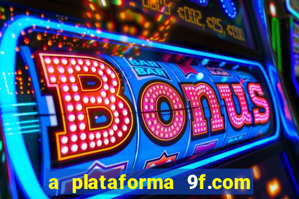 a plataforma 9f.com é confiável