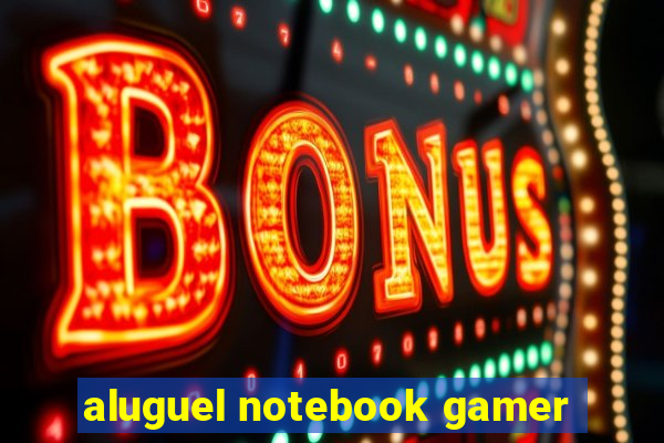 aluguel notebook gamer