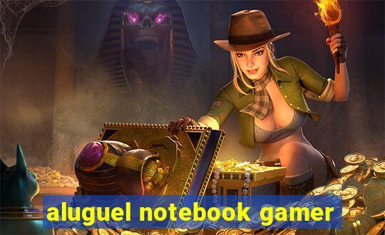 aluguel notebook gamer