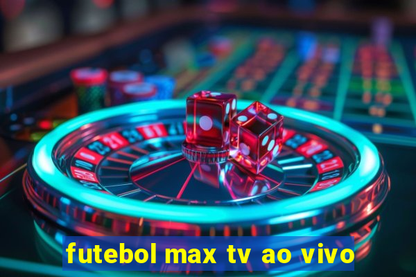 futebol max tv ao vivo