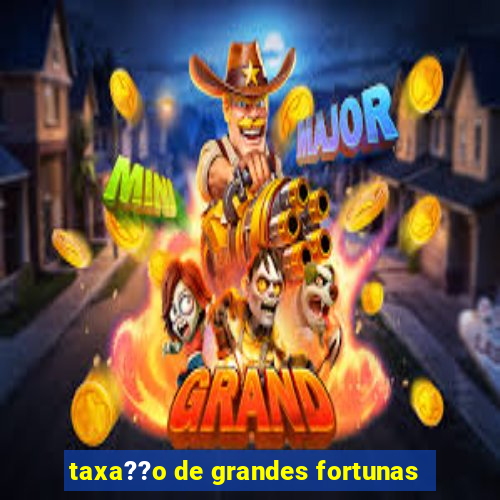 taxa??o de grandes fortunas