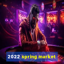 2022 spring market